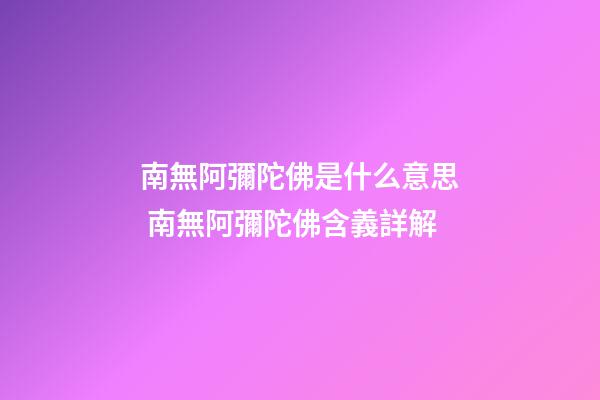 南無阿彌陀佛是什么意思 南無阿彌陀佛含義詳解